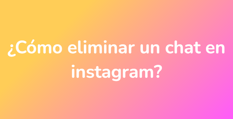 ¿Cómo eliminar un chat en instagram?
