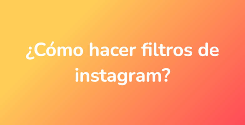 ¿Cómo hacer filtros de instagram?