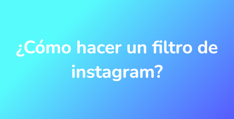 ¿Cómo hacer un filtro de instagram?