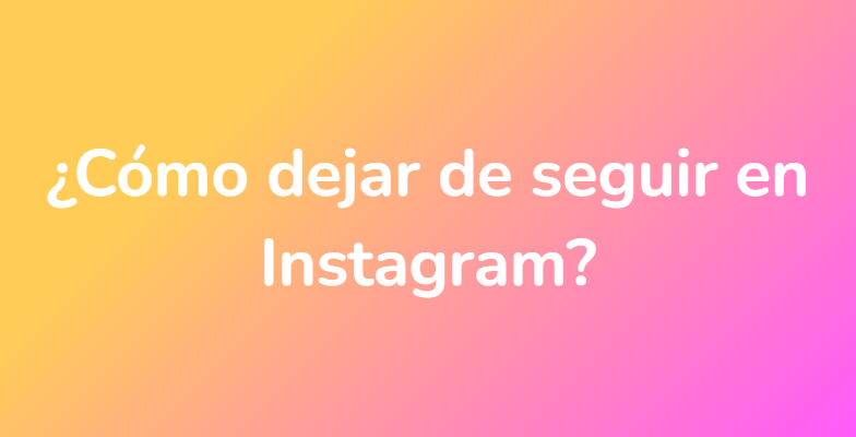 ¿Cómo dejar de seguir en Instagram?