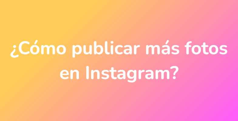 ¿Cómo publicar más fotos en Instagram?