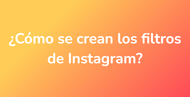 ¿Cómo se crean los filtros de Instagram?