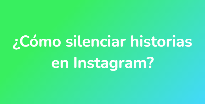 ¿Cómo silenciar historias en Instagram?