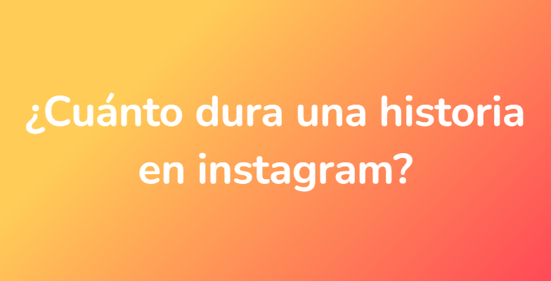 ¿Cuánto dura una historia en instagram?