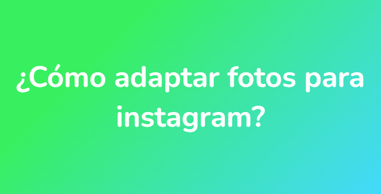 ¿Cómo adaptar fotos para instagram?