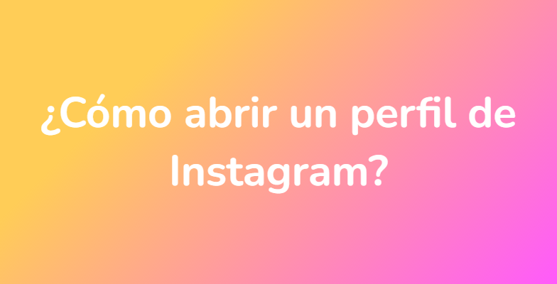 ¿Cómo abrir un perfil de Instagram?