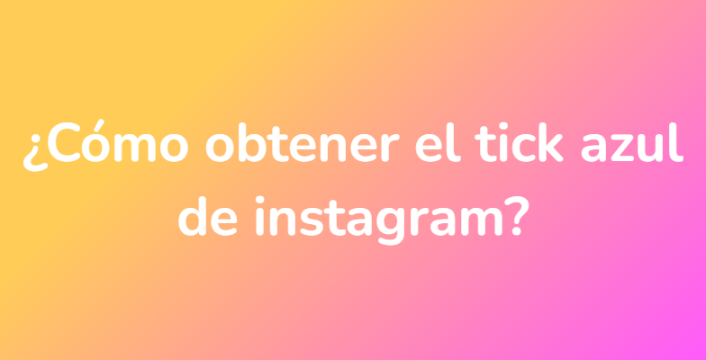 ¿Cómo obtener el tick azul de instagram?
