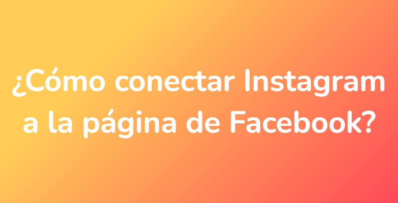 ¿Cómo conectar Instagram a la página de Facebook?