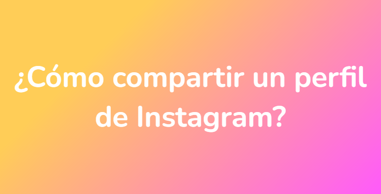 ¿Cómo compartir un perfil de Instagram?