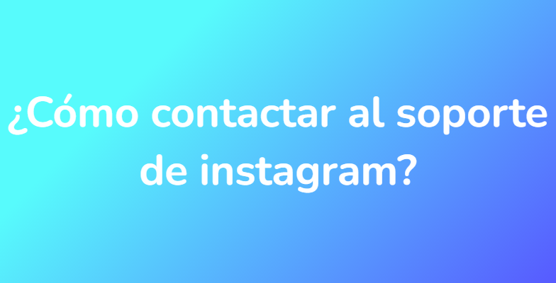 ¿Cómo contactar al soporte de instagram?