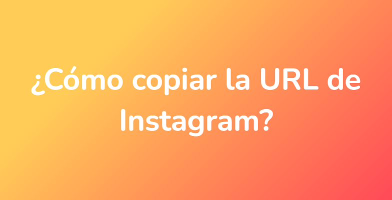 ¿Cómo copiar la URL de Instagram?