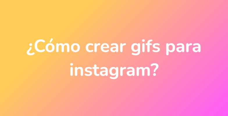 ¿Cómo crear gifs para instagram?