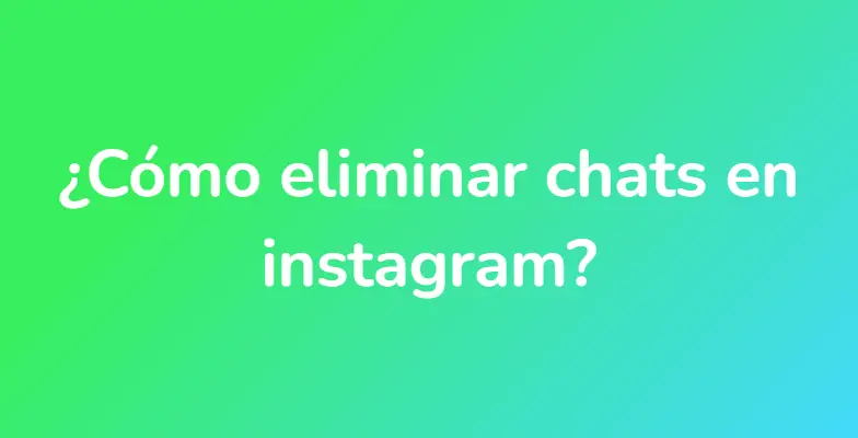 ¿Cómo eliminar chats en instagram?