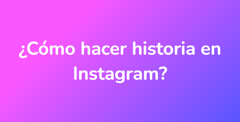 ¿Cómo hacer historia en Instagram?