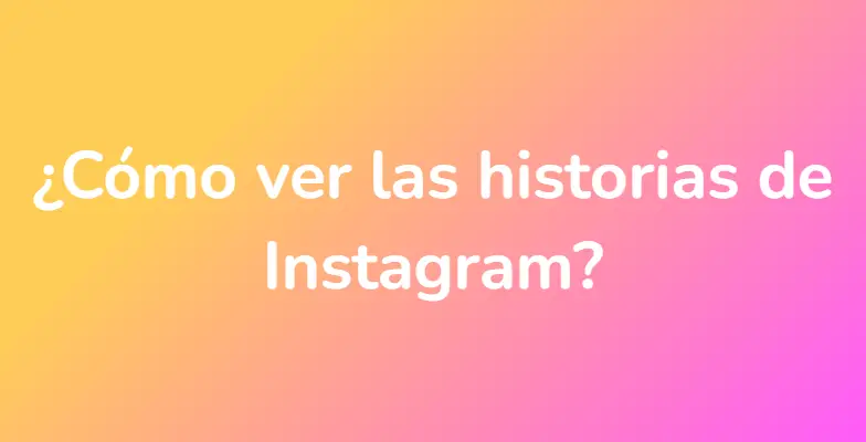 ¿Cómo ver las historias de Instagram?