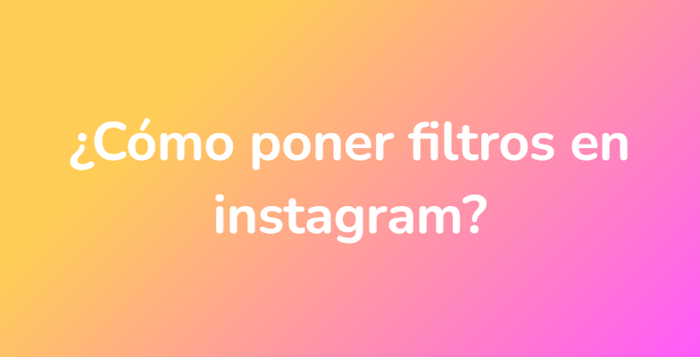 ¿Cómo poner filtros en instagram?