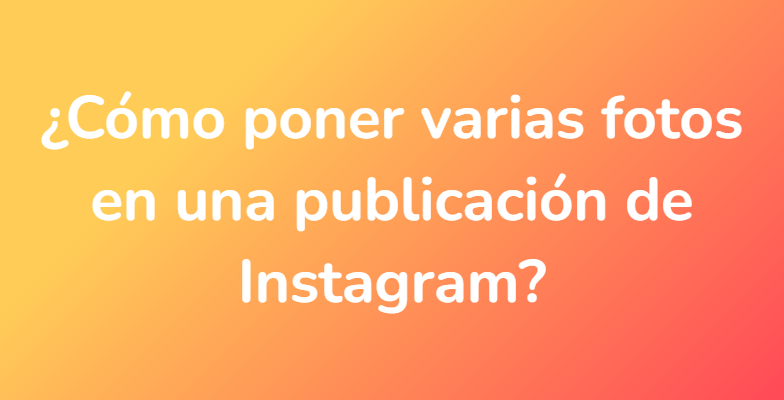 ¿Cómo poner varias fotos en una publicación de Instagram?