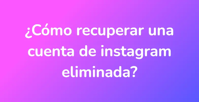 ¿Cómo recuperar una cuenta de instagram eliminada?