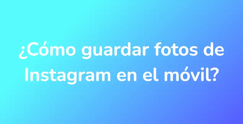 ¿Cómo guardar fotos de Instagram en el móvil?