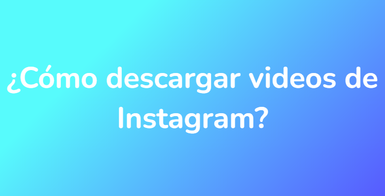 ¿Cómo descargar videos de Instagram?