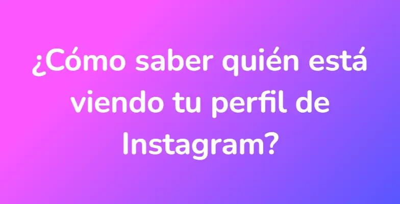 ¿Cómo saber quién está viendo tu perfil de Instagram?