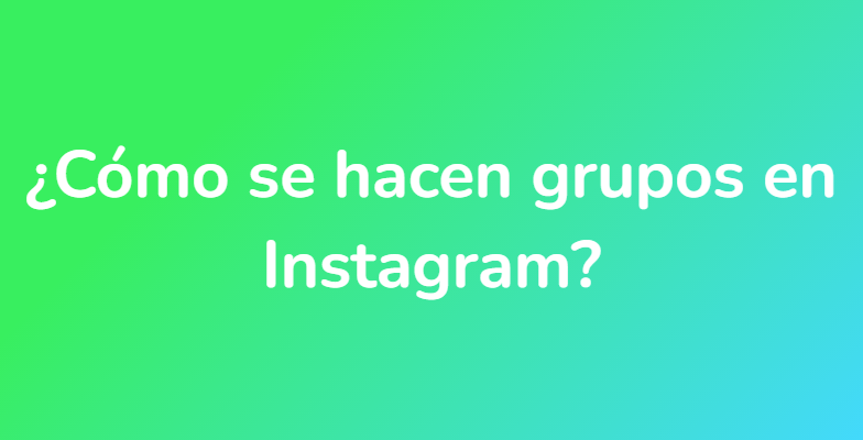 ¿Cómo se hacen grupos en Instagram?