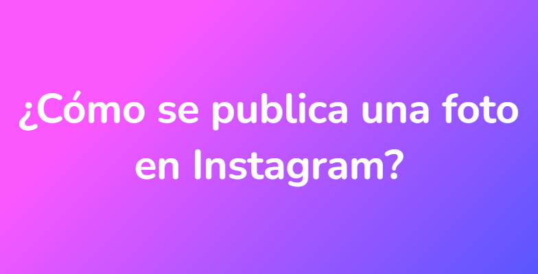 ¿Cómo se publica una foto en Instagram?