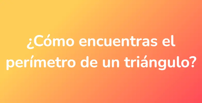 ¿Cómo encuentras el perímetro de un triángulo?