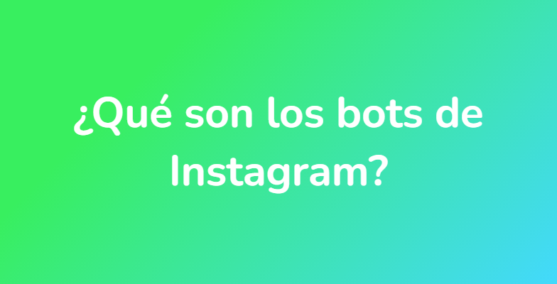 ¿Qué son los bots de Instagram?