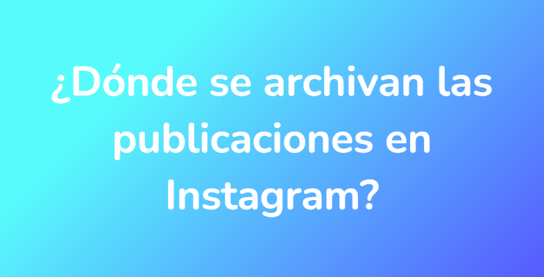 ¿Dónde se archivan las publicaciones en Instagram?
