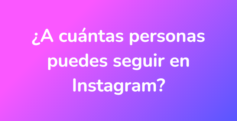 ¿A cuántas personas puedes seguir en Instagram?