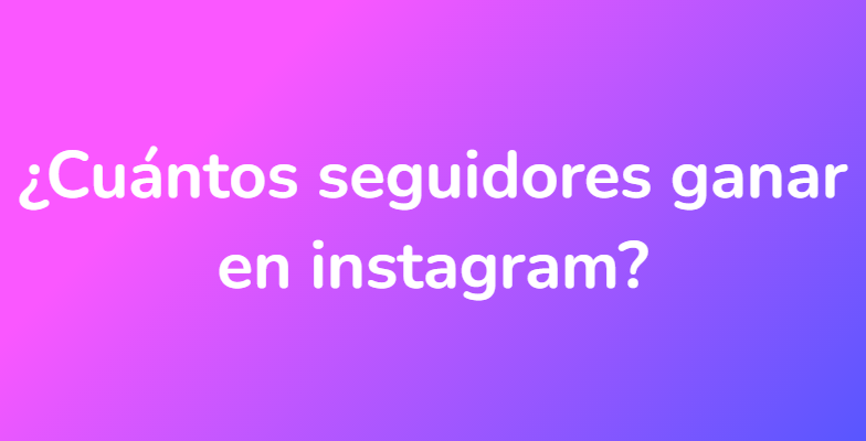 ¿Cuántos seguidores ganar en instagram?