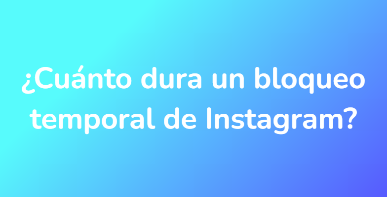 ¿Cuánto dura un bloqueo temporal de Instagram?