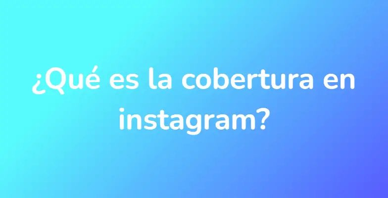 ¿Qué es la cobertura en instagram?