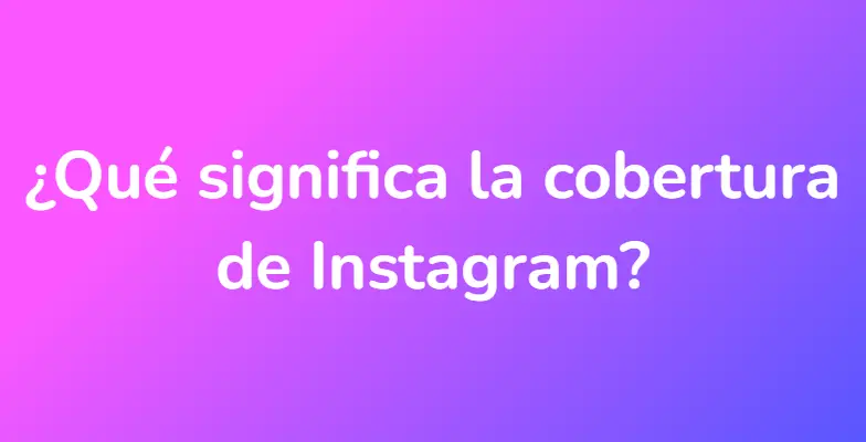 ¿Qué significa la cobertura de Instagram?