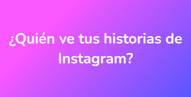 ¿Quién ve tus historias de Instagram?