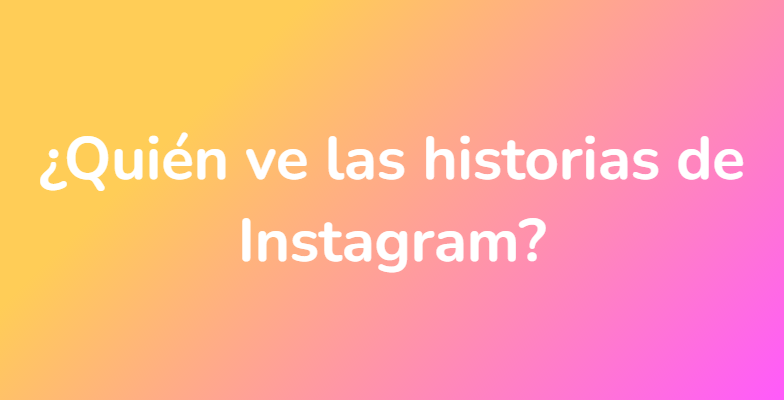 ¿Quién ve las historias de Instagram?