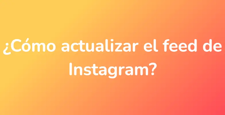 ¿Cómo actualizar el feed de Instagram?