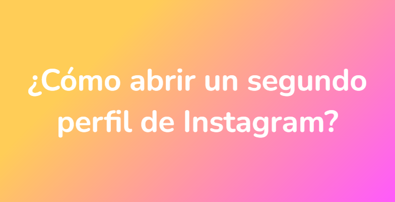 ¿Cómo abrir un segundo perfil de Instagram?