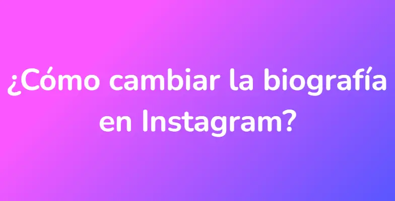 ¿Cómo cambiar la biografía en Instagram?