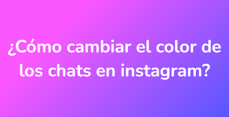 ¿Cómo cambiar el color de los chats en instagram?