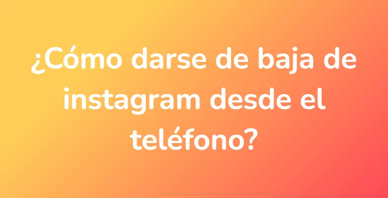 ¿Cómo darse de baja de instagram desde el teléfono?