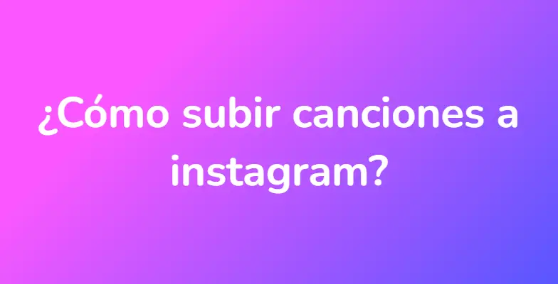 ¿Cómo subir canciones a instagram?