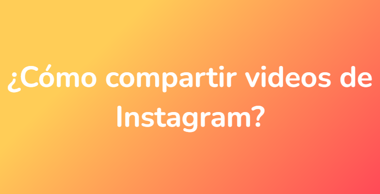 ¿Cómo compartir videos de Instagram?