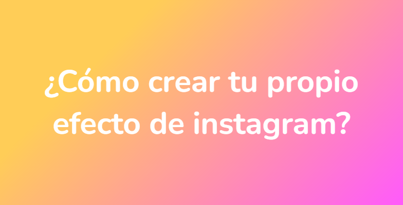 ¿Cómo crear tu propio efecto de instagram?