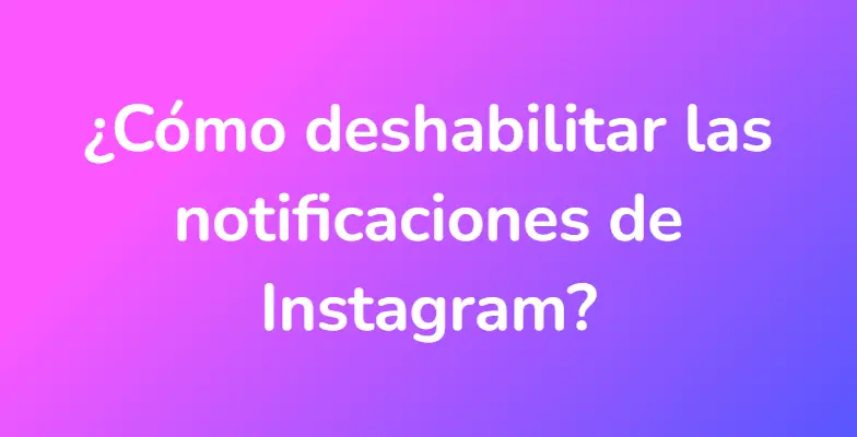 ¿Cómo deshabilitar las notificaciones de Instagram?