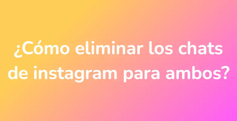 ¿Cómo eliminar los chats de instagram para ambos?