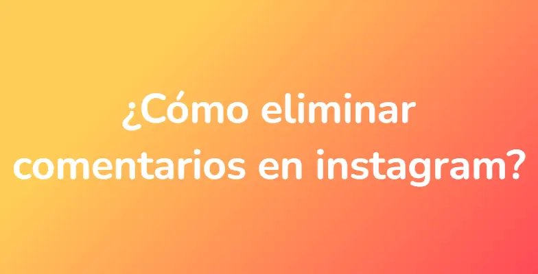 ¿Cómo eliminar comentarios en instagram?