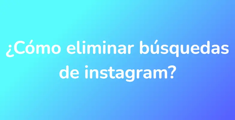 ¿Cómo eliminar búsquedas de instagram?