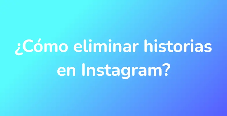 ¿Cómo eliminar historias en Instagram?